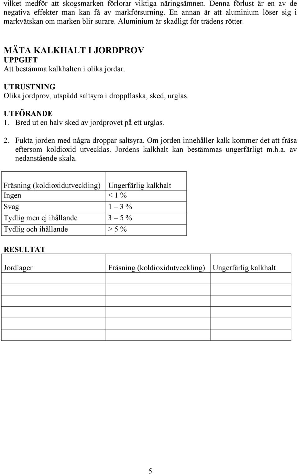 UTRUSTNING Olika jordprov, utspädd saltsyra i droppflaska, sked, urglas. UTFÖRANDE 1. Bred ut en halv sked av jordprovet på ett urglas. 2. Fukta jorden med några droppar saltsyra.