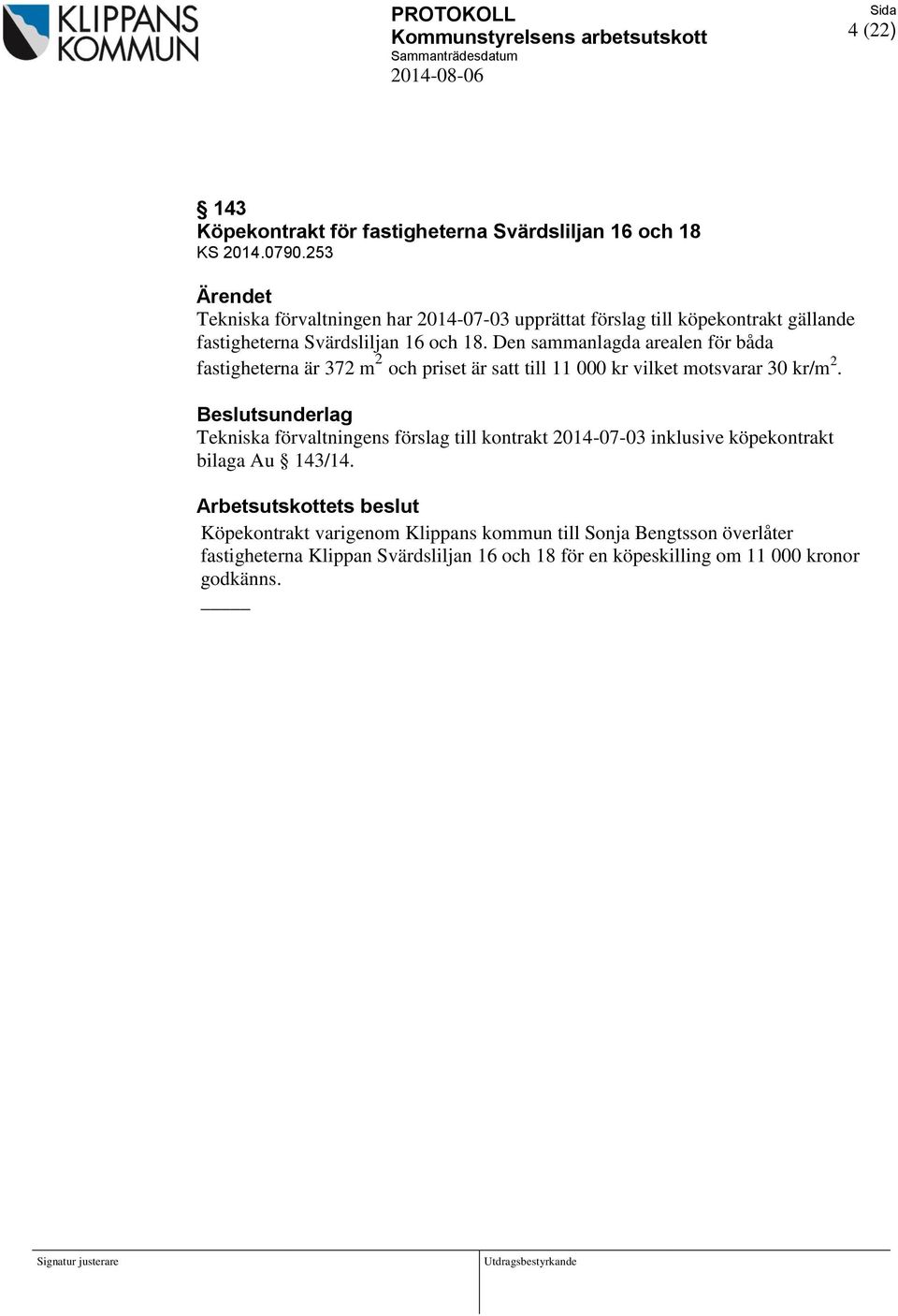 Den sammanlagda arealen för båda fastigheterna är 372 m 2 och priset är satt till 11 000 kr vilket motsvarar 30 kr/m 2.