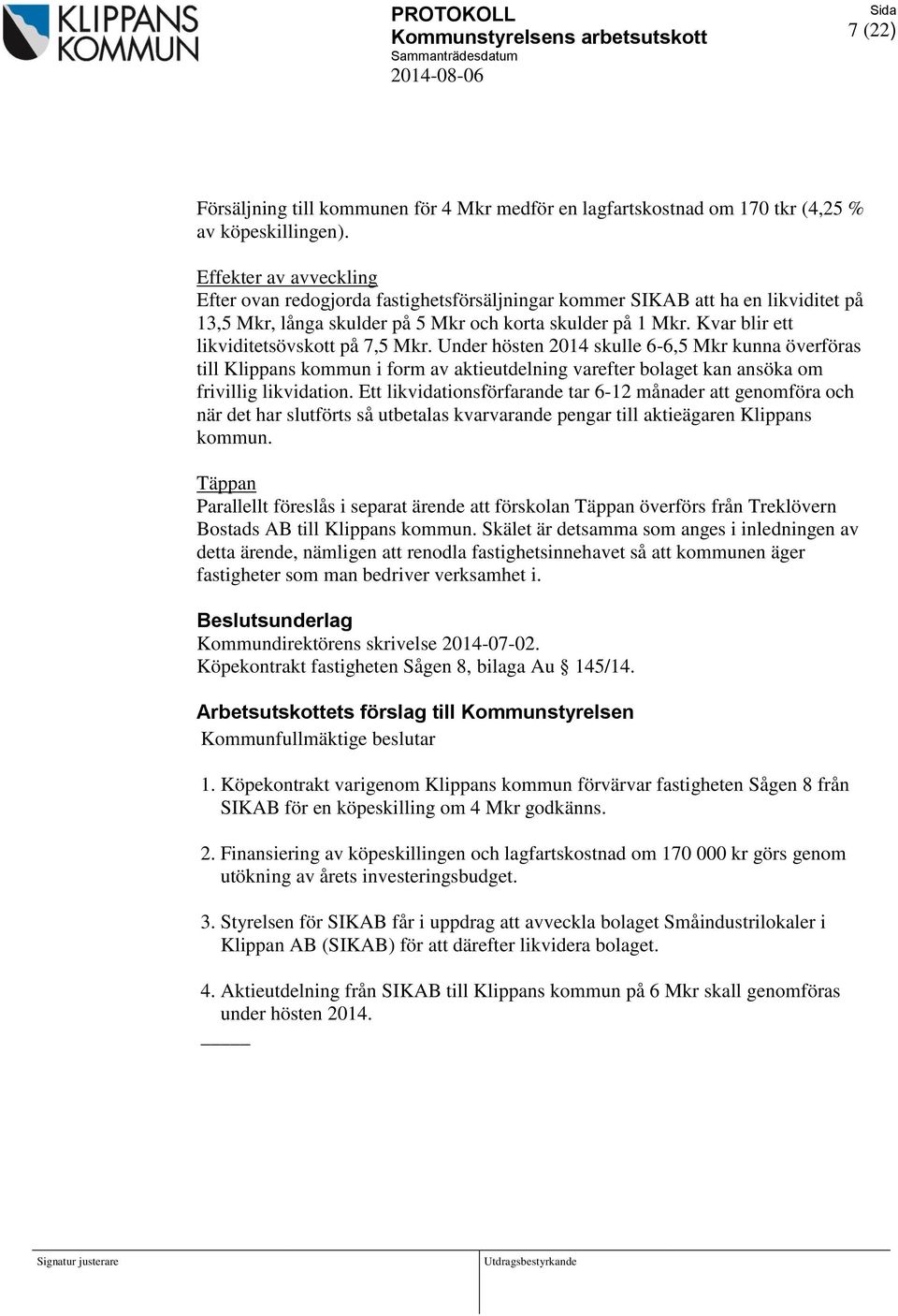 Kvar blir ett likviditetsövskott på 7,5 Mkr. Under hösten 2014 skulle 6-6,5 Mkr kunna överföras till Klippans kommun i form av aktieutdelning varefter bolaget kan ansöka om frivillig likvidation.