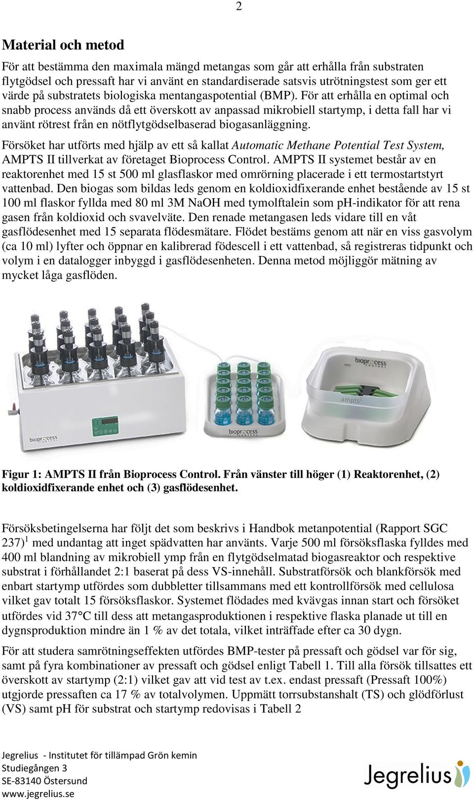 För att erhålla en optimal och snabb process används då ett överskott av anpassad mikrobiell startymp, i detta fall har vi använt rötrest från en nötflytgödselbaserad biogasanläggning.