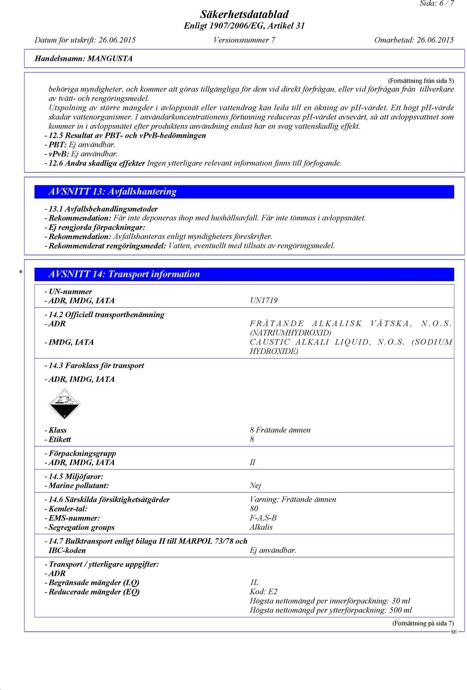 I användarkoncentrationens förtunning reduceras ph-värdet avsevärt, så att avloppsvattnet som kommer in i avloppsnätet efter produktens användning endast har en svag vattenskadlig effekt. - 12.