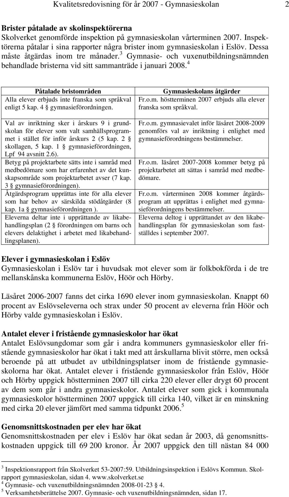 3 Gymnasie- och vuxenutbildningsnämnden behandlade bristerna vid sitt sammanträde i januari 2008. 4 Påtalade bristområden Alla elever erbjuds inte franska som språkval enligt 5 kap.