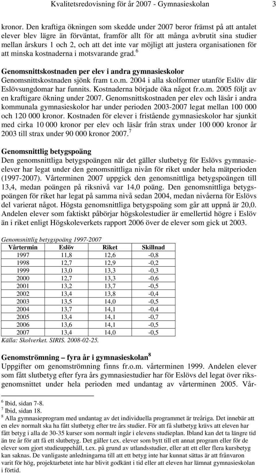 möjligt att justera organisationen för att minska kostnaderna i motsvarande grad. 6 Genomsnittskostnaden per elev i andra gymnasieskolor Genomsnittskostnaden sjönk fram t.o.m. 2004 i alla skolformer utanför Eslöv där Eslövsungdomar har funnits.