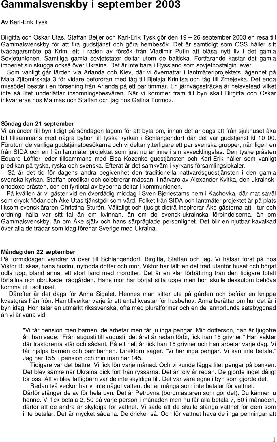 Samtliga gamla sovjetstater deltar utom de baltiska. Fortfarande kastar det gamla imperiet sin skugga också över Ukraina. Det är inte bara i Ryssland som sovjetnostalgin lever.