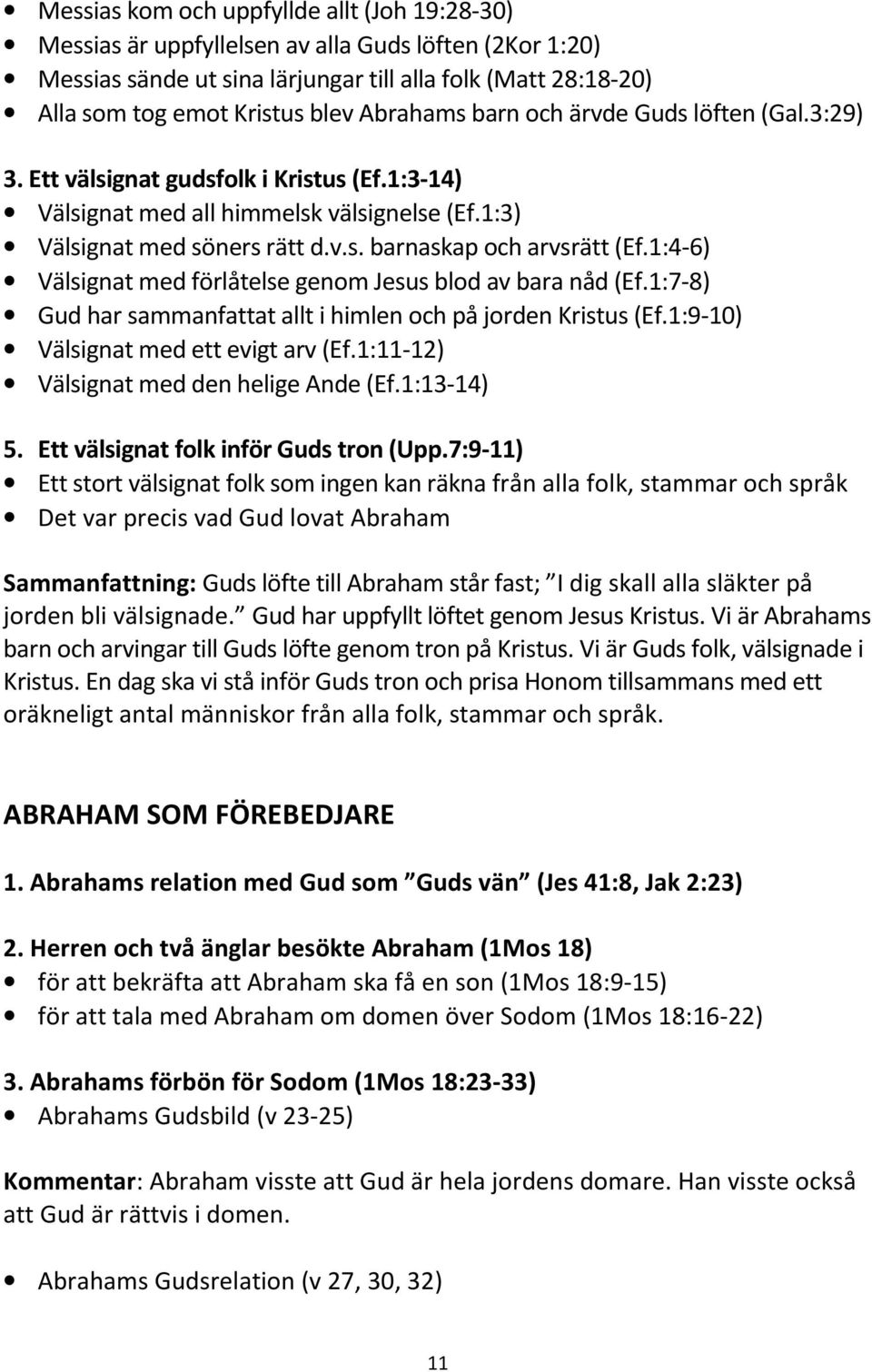 1:4-6) Välsignat med förlåtelse genom Jesus blod av bara nåd (Ef.1:7-8) Gud har sammanfattat allt i himlen och på jorden Kristus (Ef.1:9-10) Välsignat med ett evigt arv (Ef.