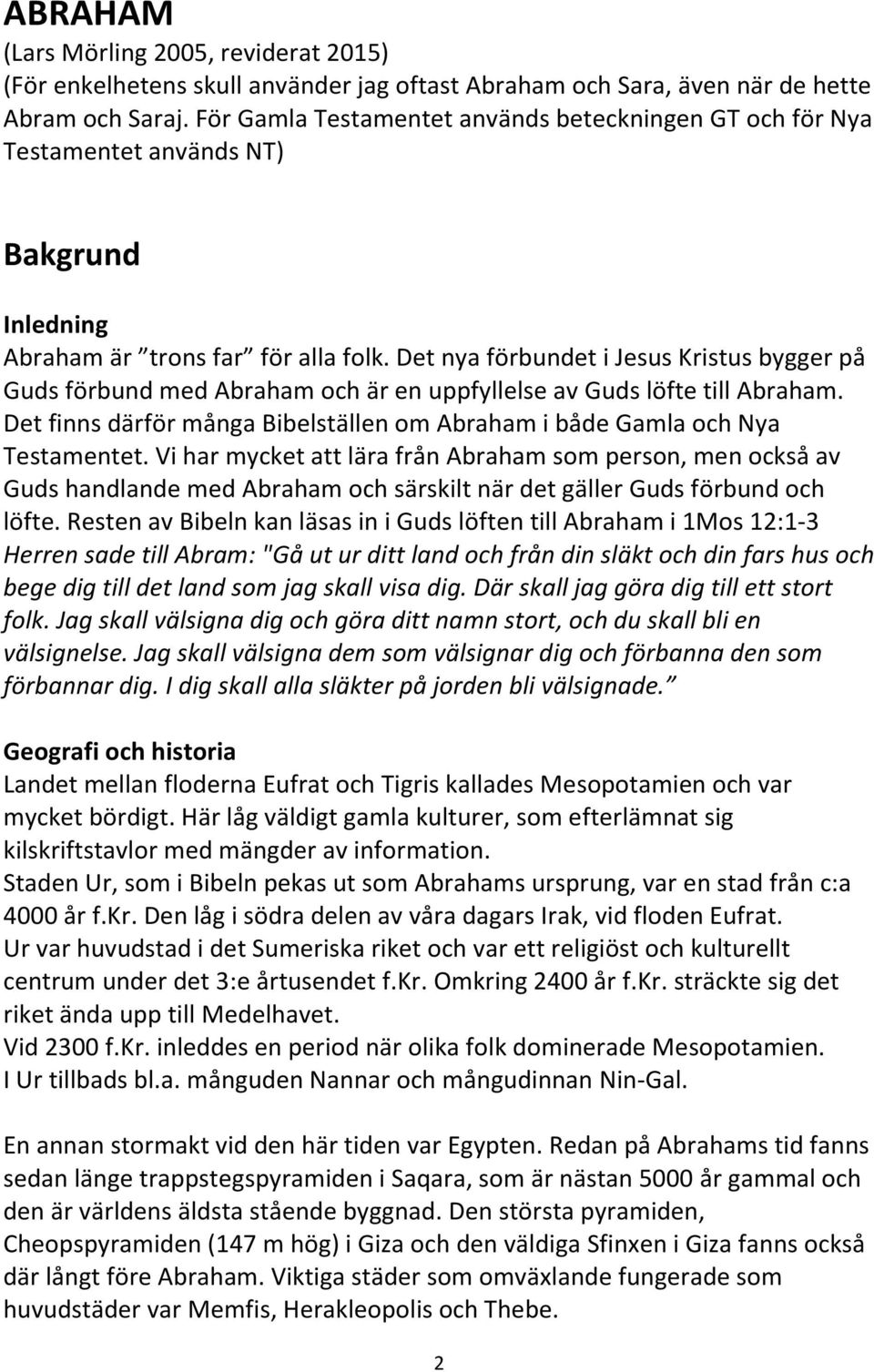 Det nya förbundet i Jesus Kristus bygger på Guds förbund med Abraham och är en uppfyllelse av Guds löfte till Abraham. Det finns därför många Bibelställen om Abraham i både Gamla och Nya Testamentet.