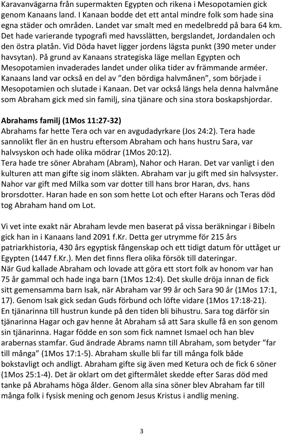 Vid Döda havet ligger jordens lägsta punkt (390 meter under havsytan). På grund av Kanaans strategiska läge mellan Egypten och Mesopotamien invaderades landet under olika tider av främmande arméer.