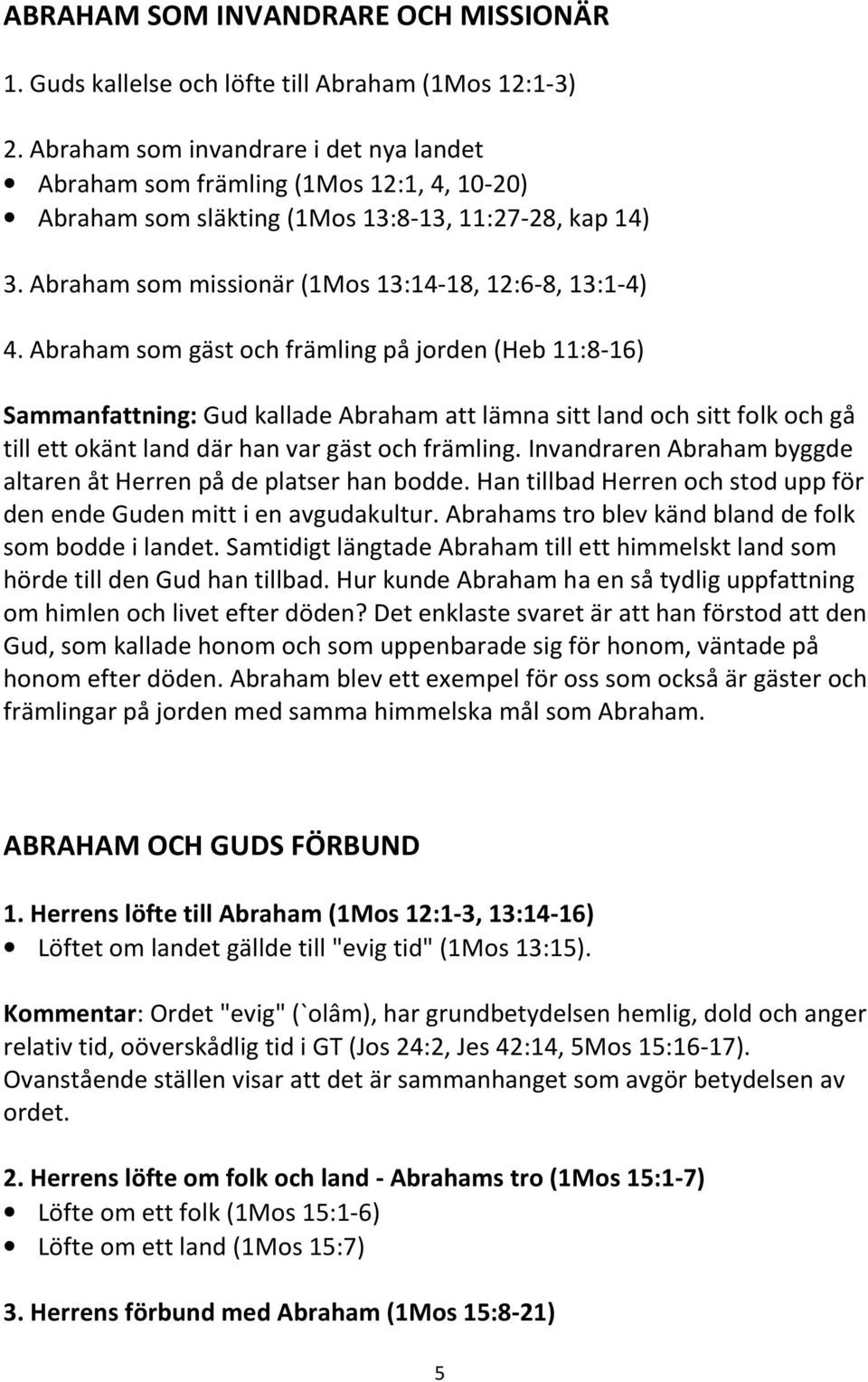 Abraham som gäst och främling på jorden (Heb 11:8-16) Sammanfattning: Gud kallade Abraham att lämna sitt land och sitt folk och gå till ett okänt land där han var gäst och främling.