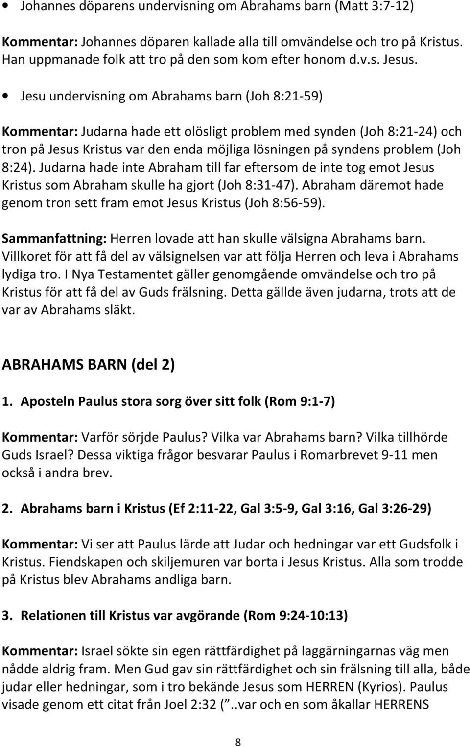 8:24). Judarna hade inte Abraham till far eftersom de inte tog emot Jesus Kristus som Abraham skulle ha gjort (Joh 8:31-47). Abraham däremot hade genom tron sett fram emot Jesus Kristus (Joh 8:56-59).