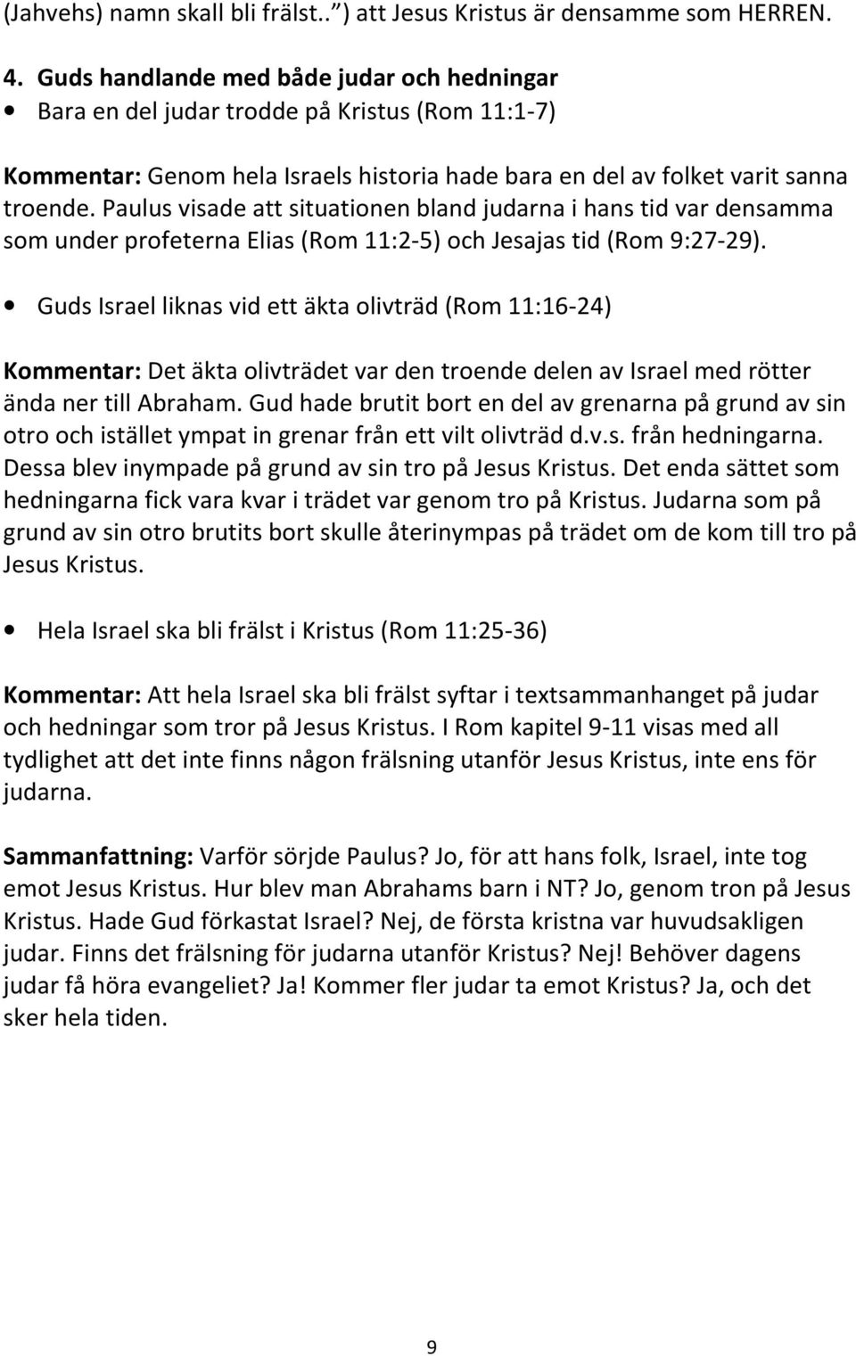 Paulus visade att situationen bland judarna i hans tid var densamma som under profeterna Elias (Rom 11:2-5) och Jesajas tid (Rom 9:27-29).