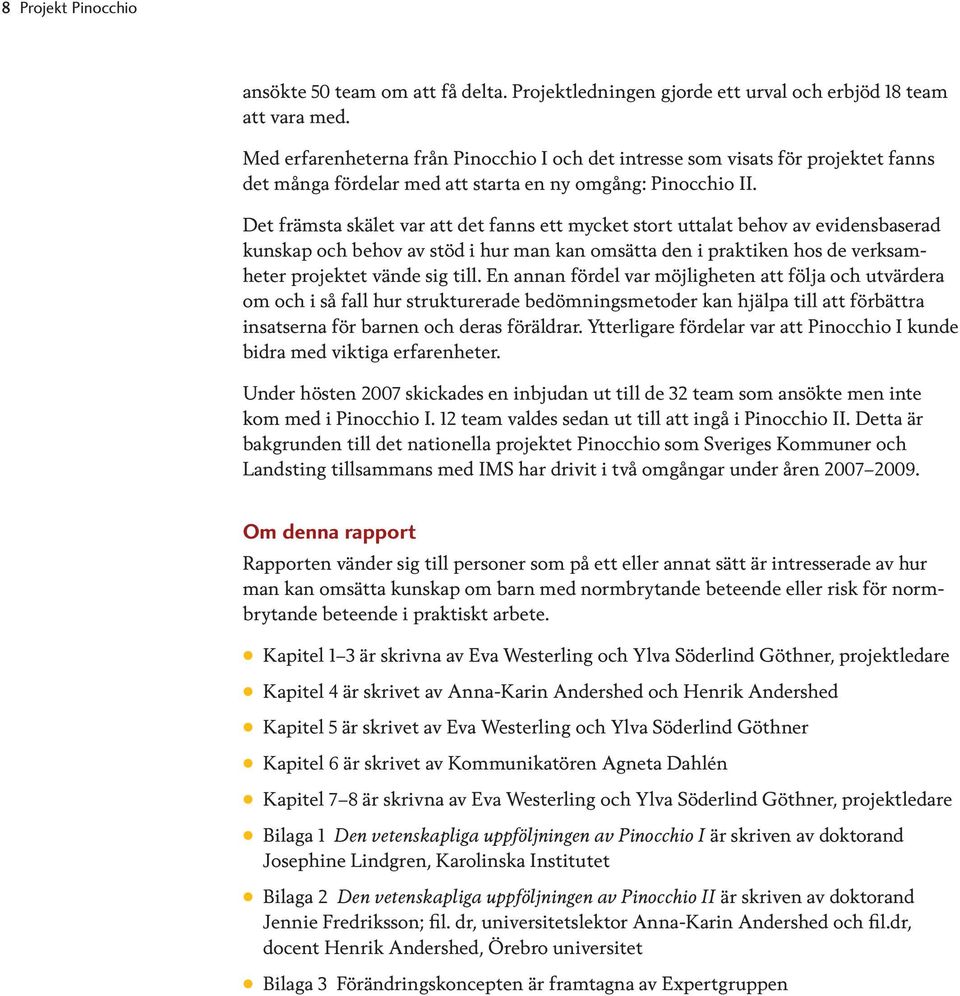 Det främsta skälet var att det fanns ett mycket stort uttalat behov av evidensbaserad kunskap och behov av stöd i hur man kan omsätta den i praktiken hos de verksamheter projektet vände sig till.