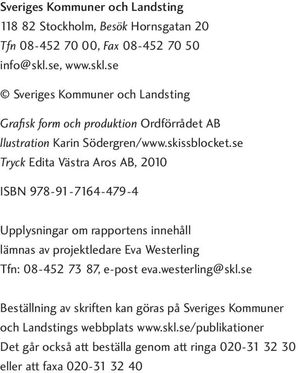 se Tryck Edita Västra Aros AB, 2010 ISBN 978-91-7164-479-4 Upplysningar om rapportens innehåll lämnas av projektledare Eva Westerling Tfn: 08-452 73 87,