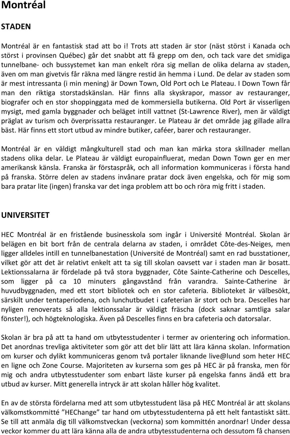 de olika delarna av staden, även om man givetvis får räkna med längre restid än hemma i Lund. De delar av staden som är mest intressanta (i min mening) är Down Town, Old Port och Le Plateau.