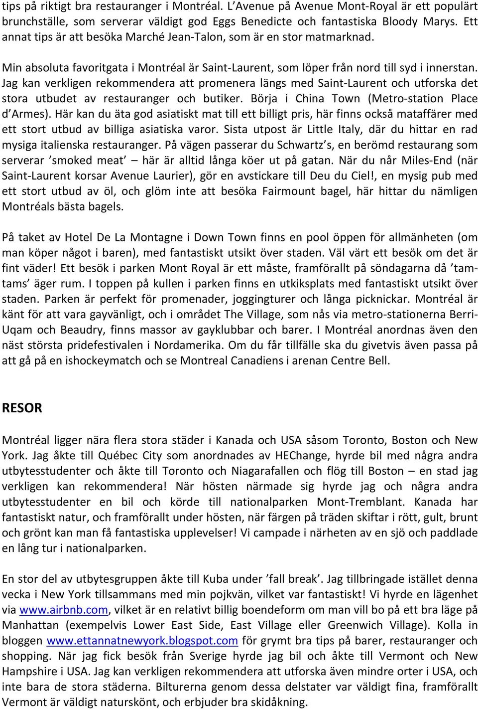 Jag kan verkligen rekommendera att promenera längs med Saint- Laurent och utforska det stora utbudet av restauranger och butiker. Börja i China Town (Metro- station Place d Armes).