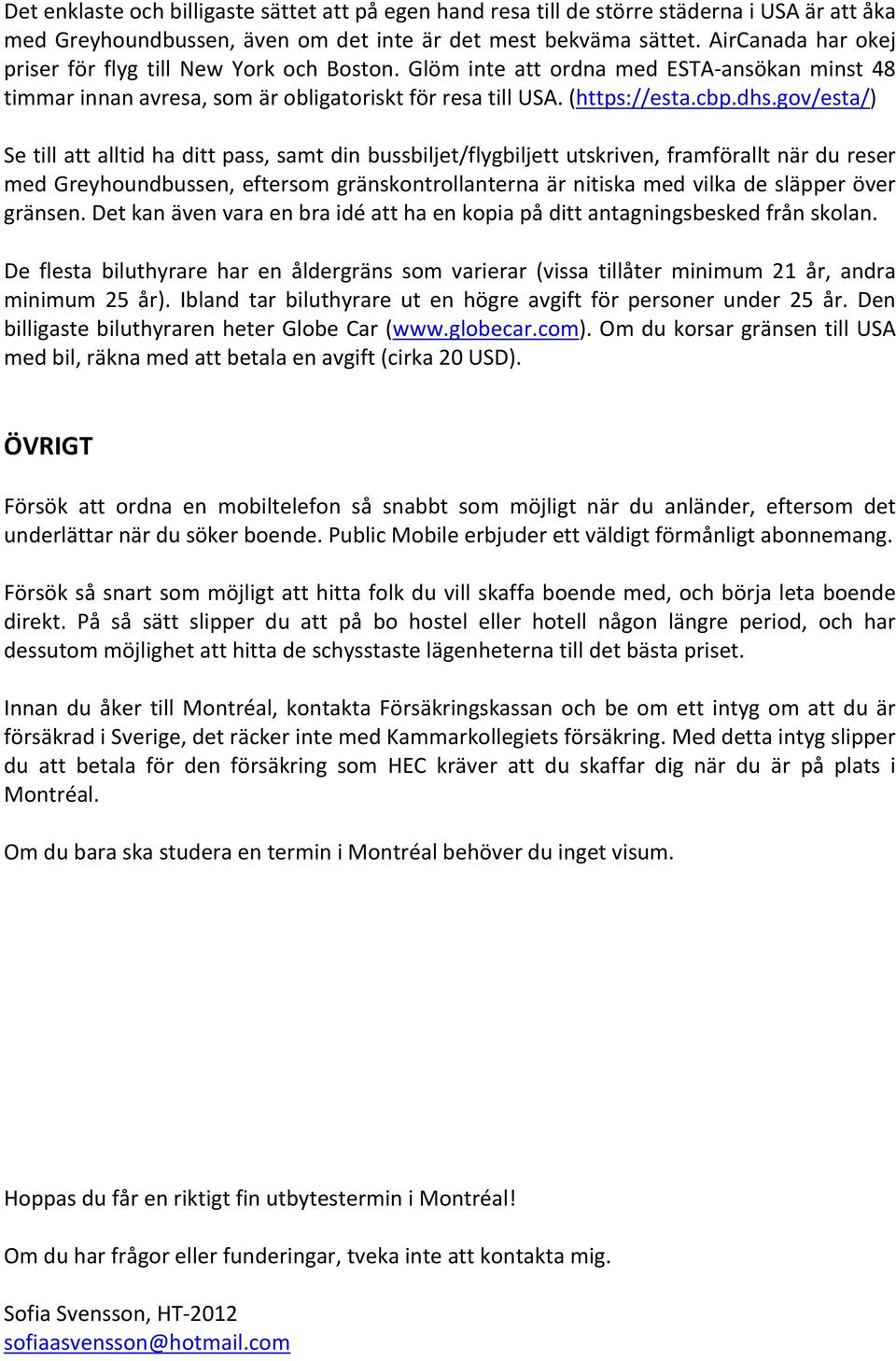 gov/esta/) Se till att alltid ha ditt pass, samt din bussbiljet/flygbiljett utskriven, framförallt när du reser med Greyhoundbussen, eftersom gränskontrollanterna är nitiska med vilka de släpper över