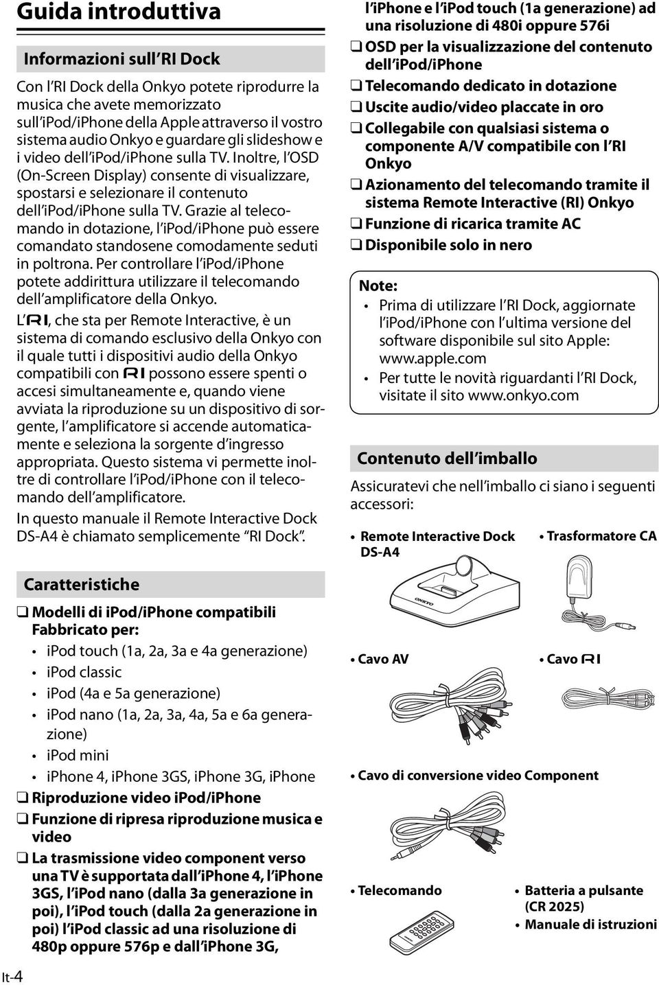 Grazie al telecomando in dotazione, l ipod/iphone può essere comandato standosene comodamente seduti in poltrona.