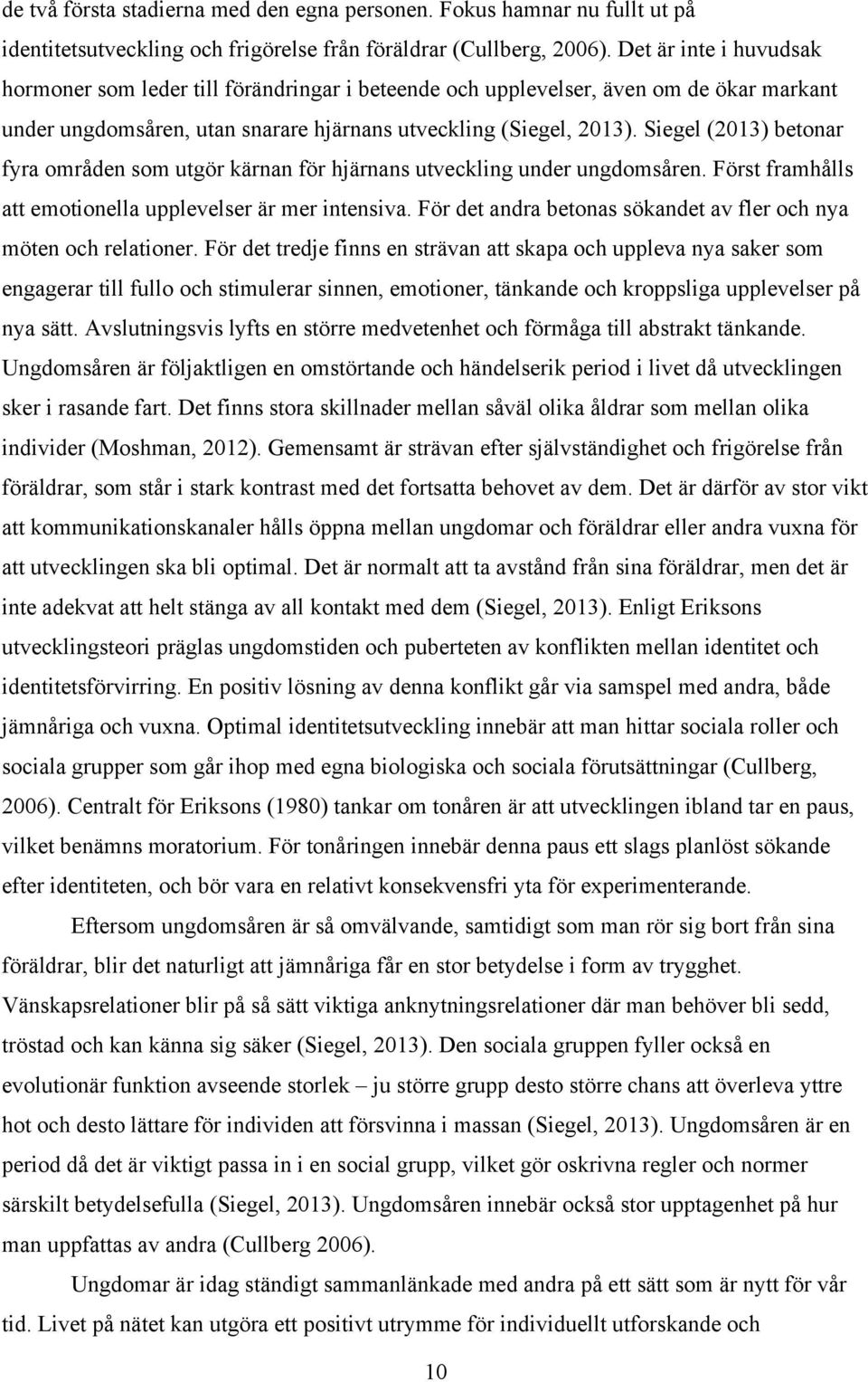 Siegel (2013) betonar fyra områden som utgör kärnan för hjärnans utveckling under ungdomsåren. Först framhålls att emotionella upplevelser är mer intensiva.