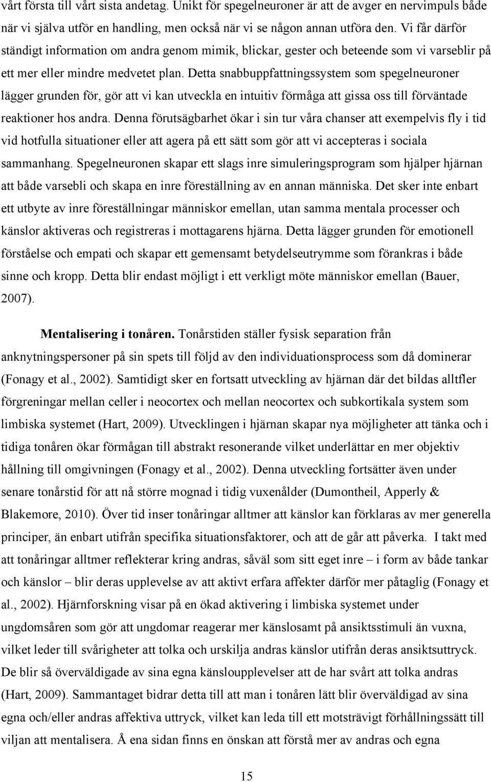 Detta snabbuppfattningssystem som spegelneuroner lägger grunden för, gör att vi kan utveckla en intuitiv förmåga att gissa oss till förväntade reaktioner hos andra.