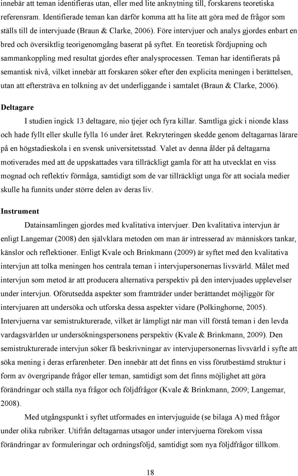 Före intervjuer och analys gjordes enbart en bred och översiktlig teorigenomgång baserat på syftet. En teoretisk fördjupning och sammankoppling med resultat gjordes efter analysprocessen.