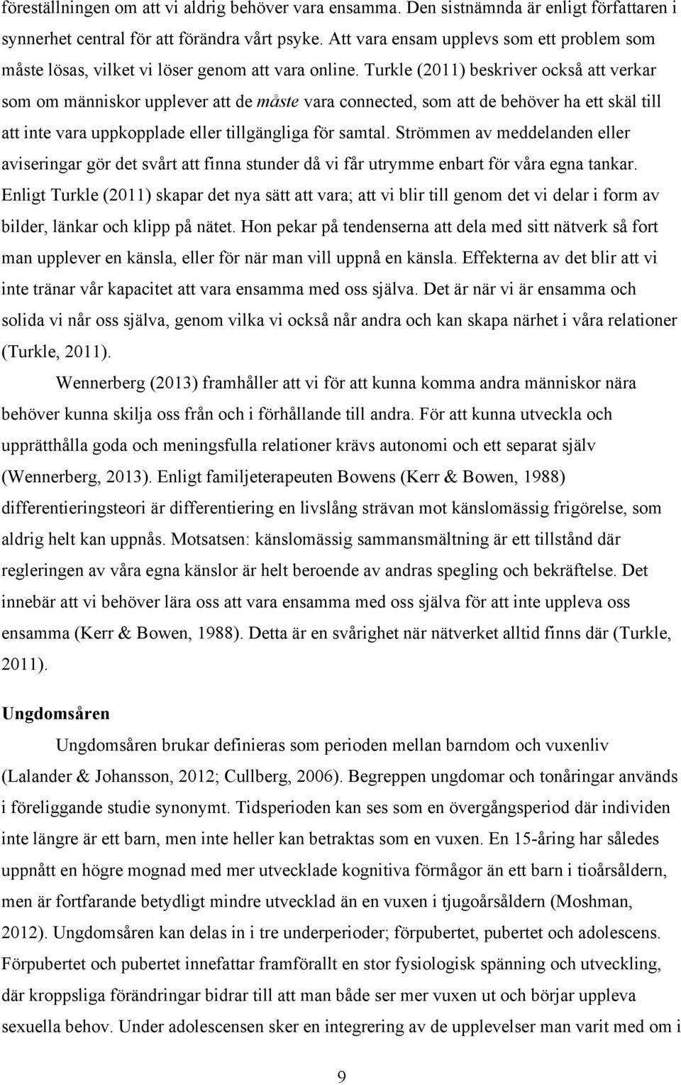 Turkle (2011) beskriver också att verkar som om människor upplever att de måste vara connected, som att de behöver ha ett skäl till att inte vara uppkopplade eller tillgängliga för samtal.