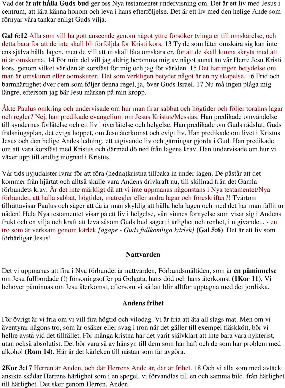 Gal 6:12 Alla som vill ha gott anseende genom något yttre försöker tvinga er till omskärelse, och detta bara för att de inte skall bli förföljda för Kristi kors.