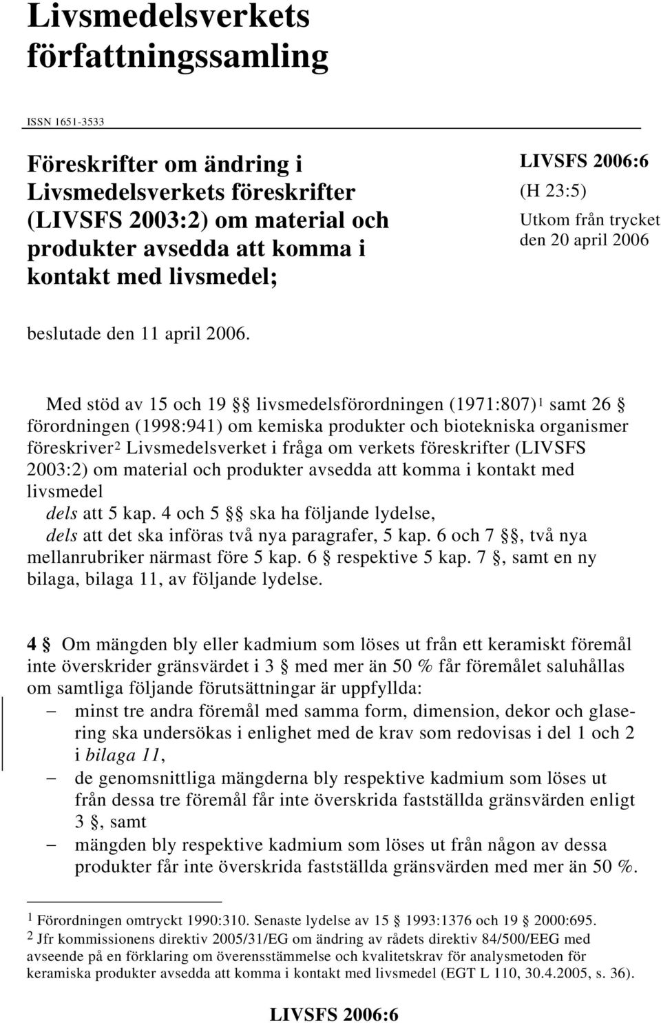 Med stöd av 15 och 19 livsmedelsförordningen (1971:807) 1 samt 26 förordningen (1998:941) om kemiska produkter och biotekniska organismer föreskriver 2 Livsmedelsverket i fråga om verkets