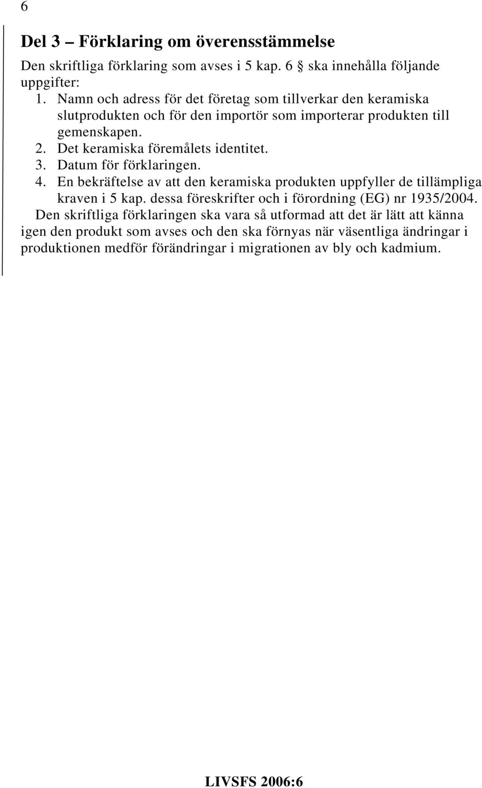 Det keramiska föremålets identitet. 3. Datum för förklaringen. 4. En bekräftelse av att den keramiska produkten uppfyller de tillämpliga kraven i 5 kap.