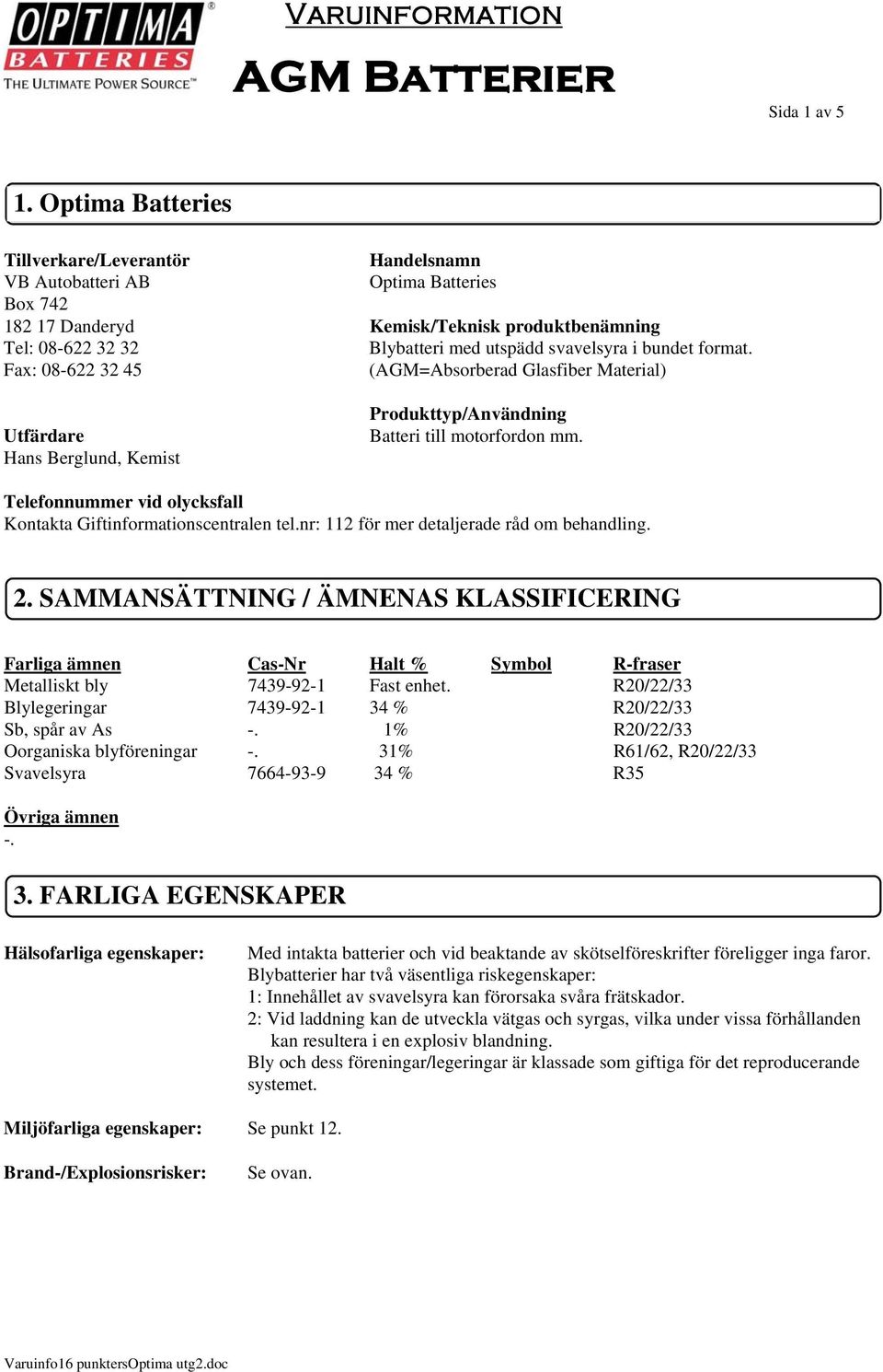 bundet format. Fax: 08-622 32 45 (AGM=Absorberad Glasfiber Material) Utfärdare Hans Berglund, Kemist Produkttyp/Användning Batteri till motorfordon mm.