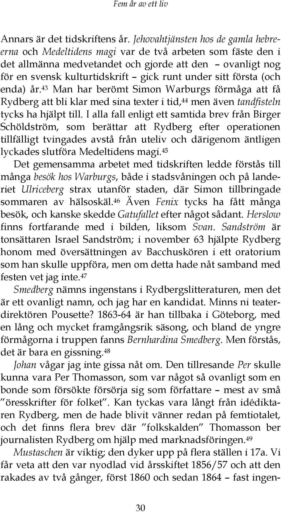 sitt första (och enda) år. 43 Man har berömt Simon Warburgs förmåga att få Rydberg att bli klar med sina texter i tid, 44 men även tandfisteln tycks ha hjälpt till.