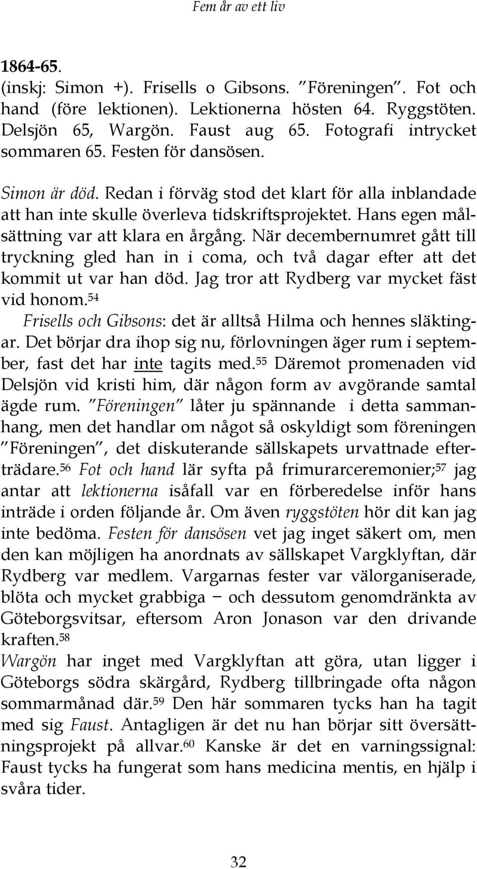 Hans egen målsättning var att klara en årgång. När decembernumret gått till tryckning gled han in i coma, och två dagar efter att det kommit ut var han död.