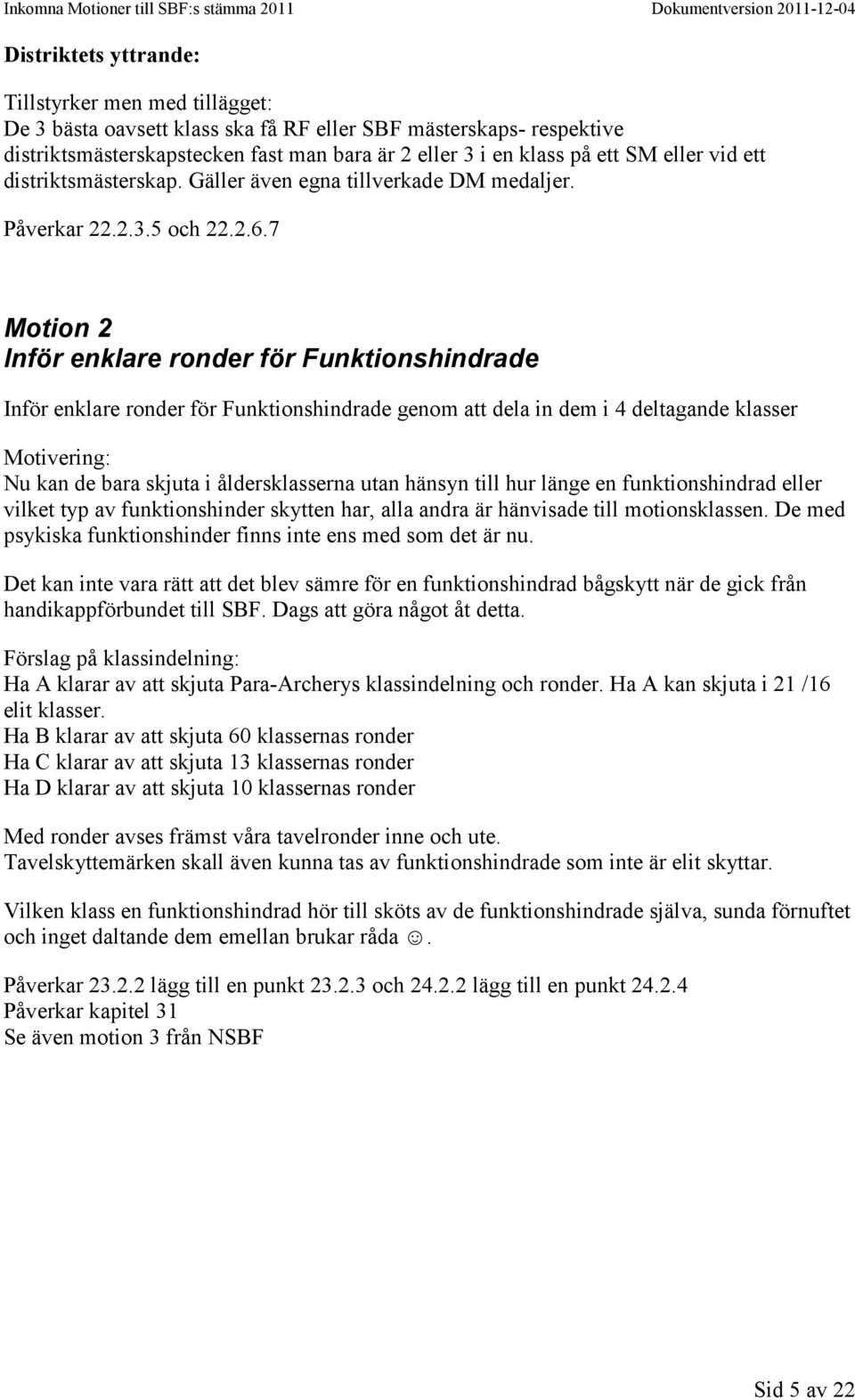 7 Motion 2 Inför enklare ronder för Funktionshindrade Inför enklare ronder för Funktionshindrade genom att dela in dem i 4 deltagande klasser : Nu kan de bara skjuta i åldersklasserna utan hänsyn