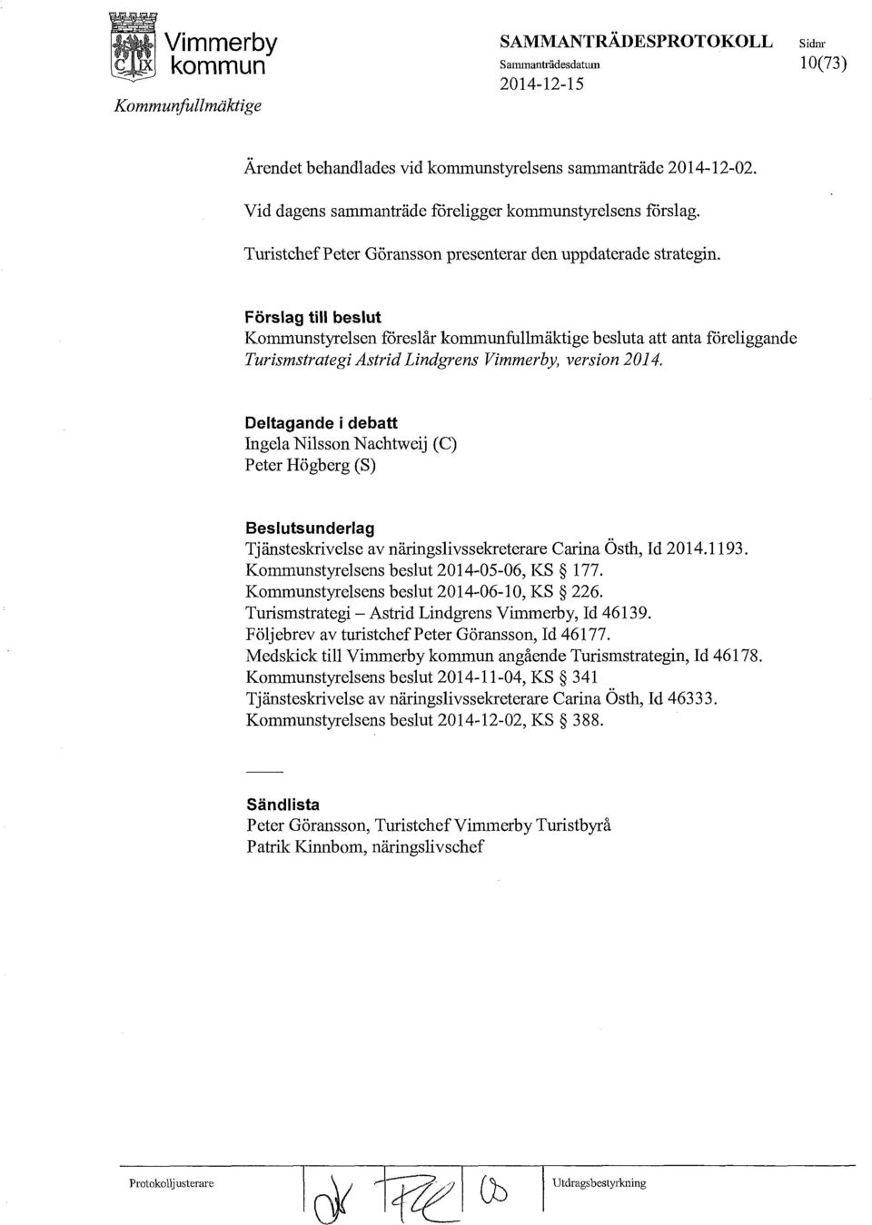 Förslag till beslut Kommunstyrelsen föreslår fullmäktige besluta att anta föreliggande Turismstrategi Astrid Lindgrens Vimmerby, version 2014.