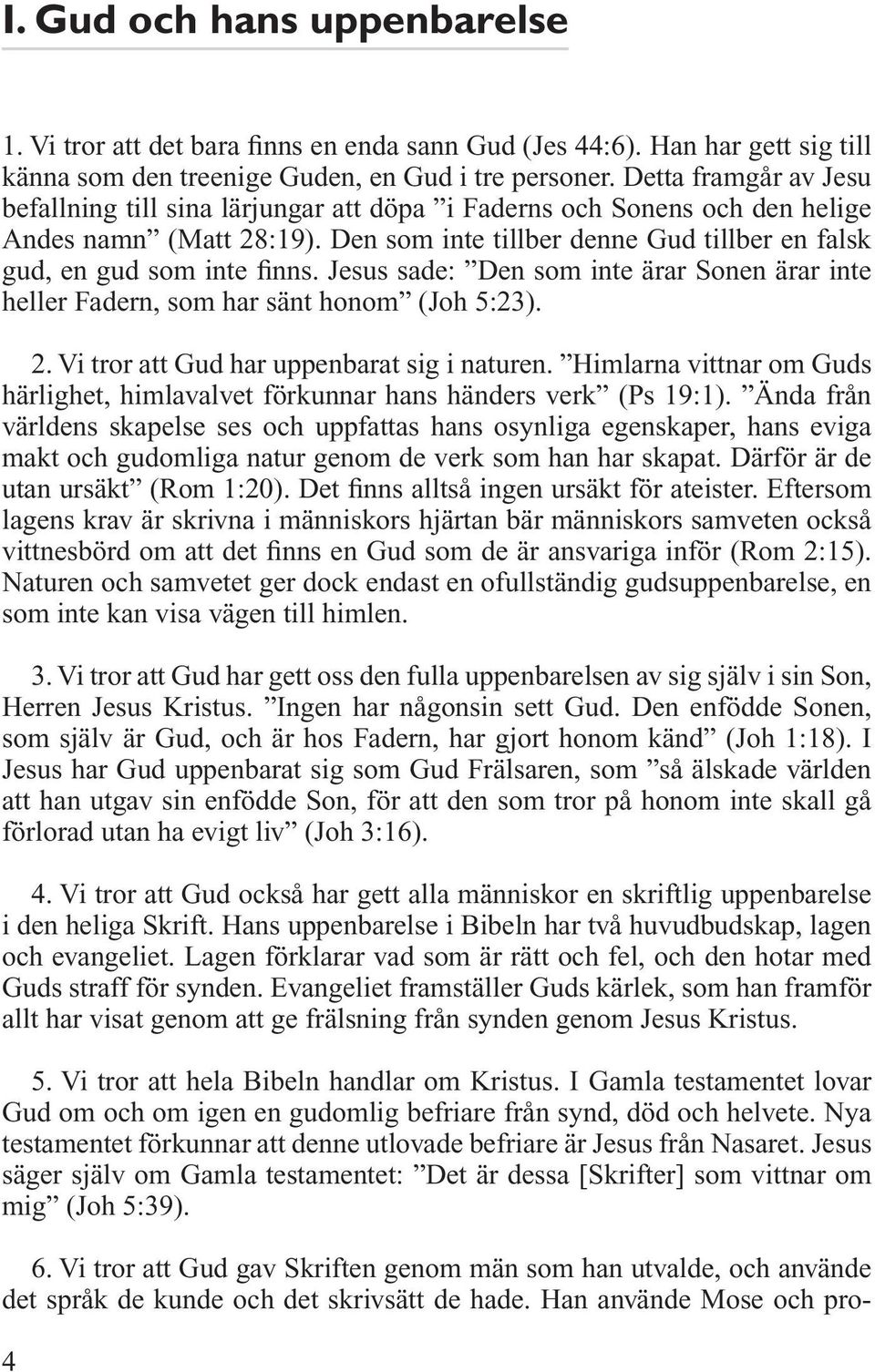 Jesus sade: Den som inte ärar Sonen ärar inte heller Fadern, som har sänt honom (Joh 5:23). 2. Vi tror att Gud har uppenbarat sig i naturen.