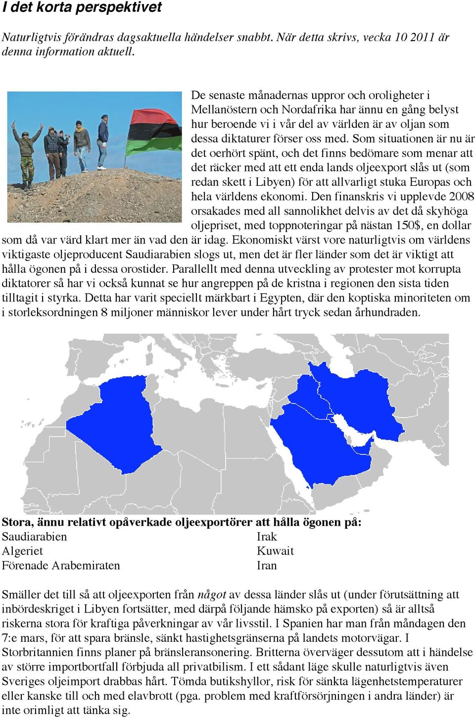 Som situationen är nu är det oerhört spänt, och det finns bedömare som menar att det räcker med att ett enda lands oljeexport slås ut (som redan skett i Libyen) för att allvarligt stuka Europas och