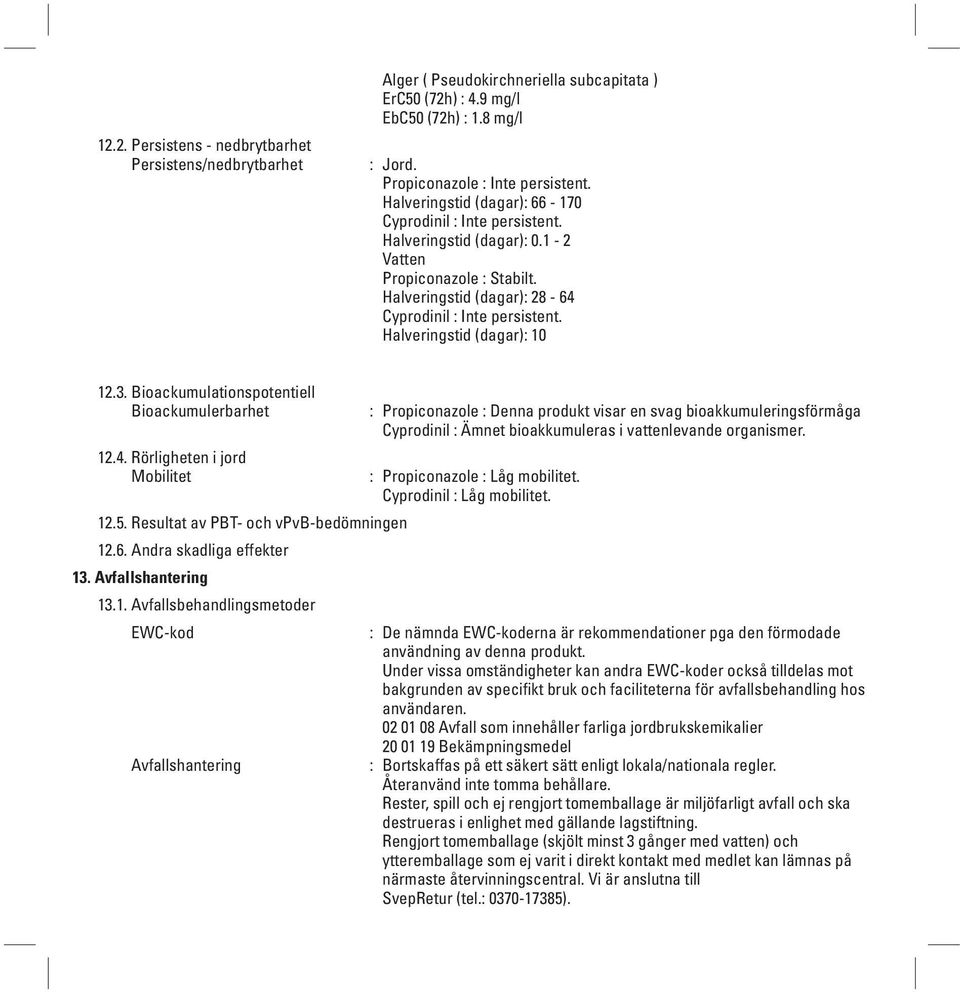 Halveringstid (dagar): 0 2.3. Bioackumulationspotentiell Bioackumulerbarhet 2.4. Rörligheten i jord Mobilitet 2.5. Resultat av PBT- och vpvb-bedömningen 2.6. Andra skadliga effekter 3.