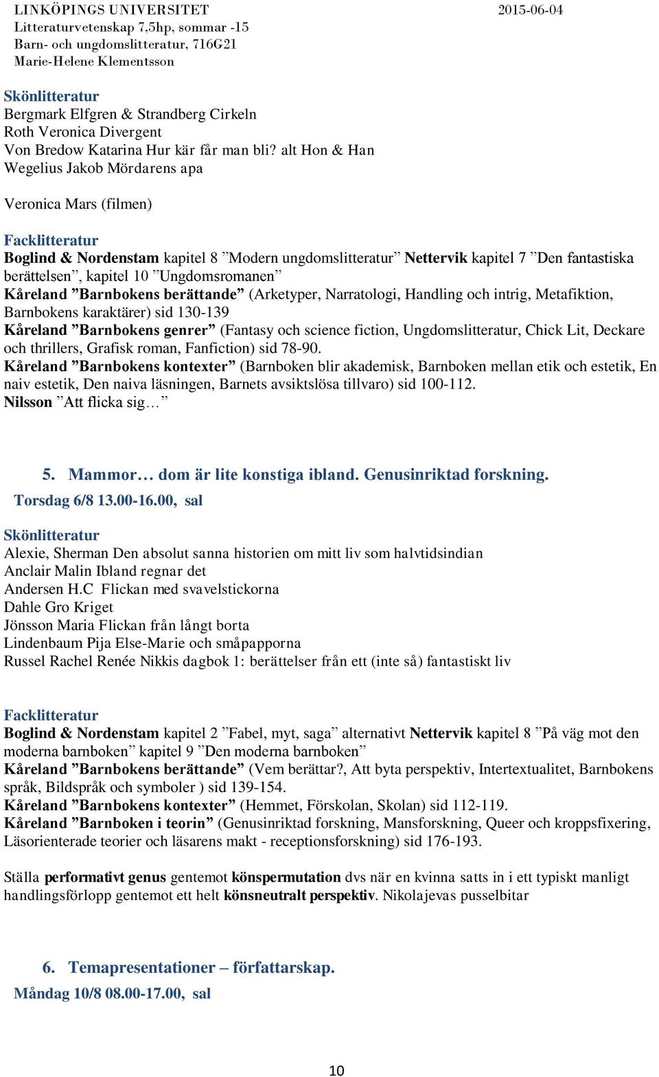 Kåreland Barnbokens berättande (Arketyper, Narratologi, Handling och intrig, Metafiktion, Barnbokens karaktärer) sid 130-139 Kåreland Barnbokens genrer (Fantasy och science fiction,