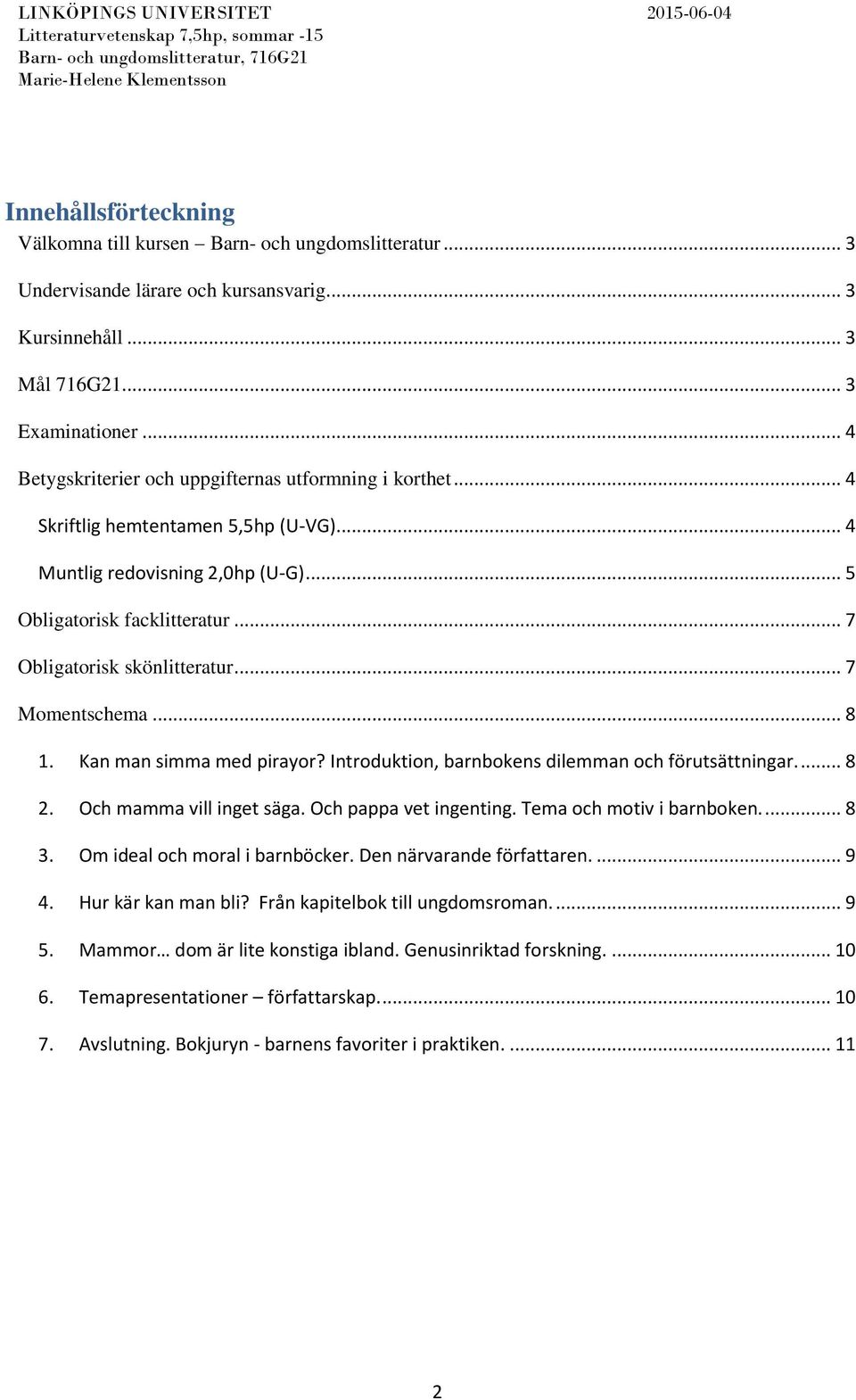 .. 7 Momentschema... 8 1. Kan man simma med pirayor? Introduktion, barnbokens dilemman och förutsättningar.... 8 2. Och mamma vill inget säga. Och pappa vet ingenting. Tema och motiv i barnboken.... 8 3.