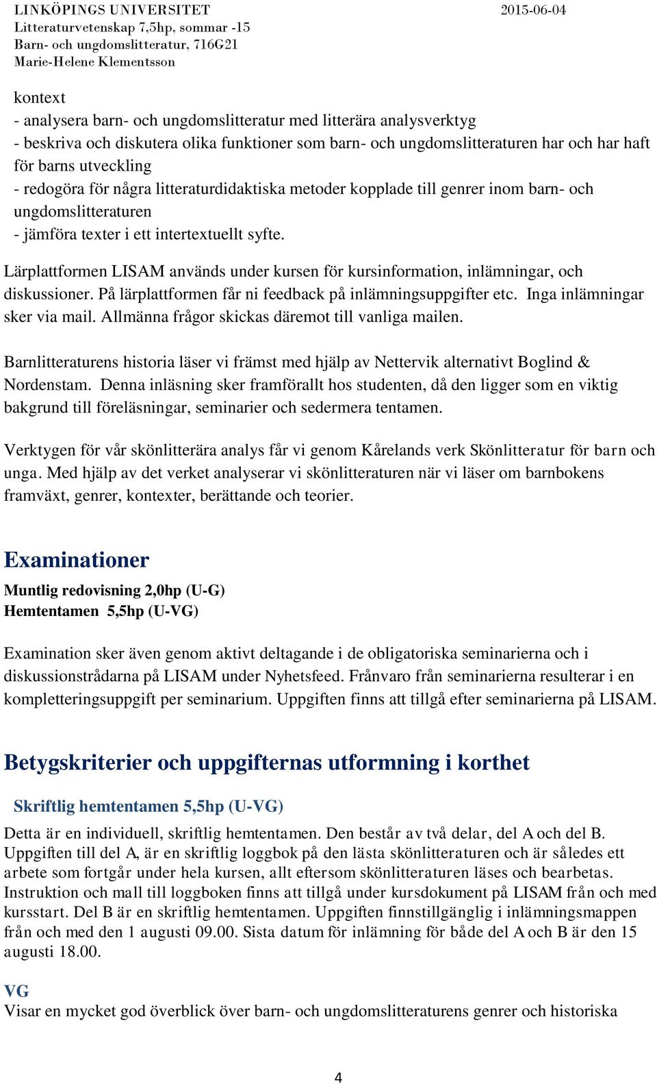 Lärplattformen LISAM används under kursen för kursinformation, inlämningar, och diskussioner. På lärplattformen får ni feedback på inlämningsuppgifter etc. Inga inlämningar sker via mail.