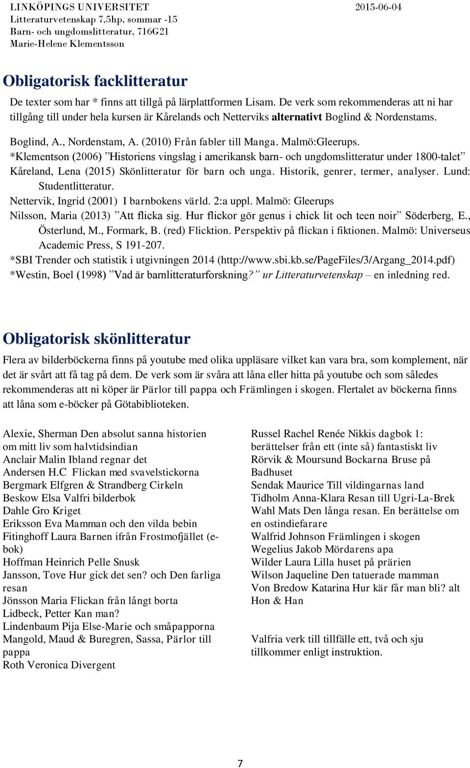 Malmö:Gleerups. *Klementson (2006) Historiens vingslag i amerikansk barn- och ungdomslitteratur under 1800-talet Kåreland, Lena (2015) för barn och unga. Historik, genrer, termer, analyser.