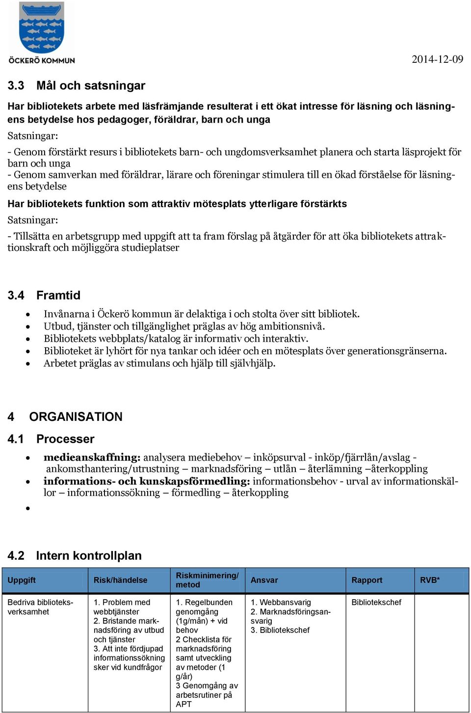 för läsningens betydelse Har bibliotekets funktion som attraktiv mötesplats ytterligare förstärkts Satsningar: - Tillsätta en arbetsgrupp med uppgift att ta fram förslag på åtgärder för att öka