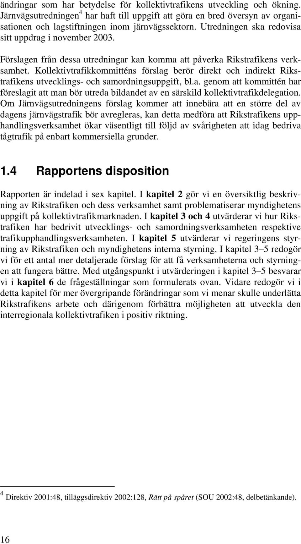 Förslagen från dessa utredningar kan komma att påverka Rikstrafikens verksamhet. Kollektivtrafikkommitténs förslag berör direkt och indirekt Rikstrafikens utvecklings- och samordningsuppgift, bl.a. genom att kommittén har föreslagit att man bör utreda bildandet av en särskild kollektivtrafikdelegation.