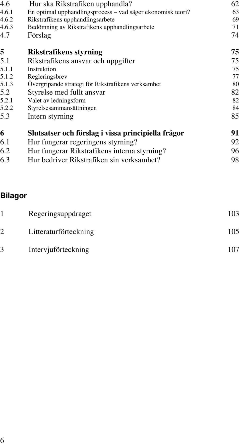 2 Styrelse med fullt ansvar 82 5.2.1 Valet av ledningsform 82 5.2.2 Styrelsesammansättningen 84 5.3 Intern styrning 85 6 Slutsatser och förslag i vissa principiella frågor 91 6.