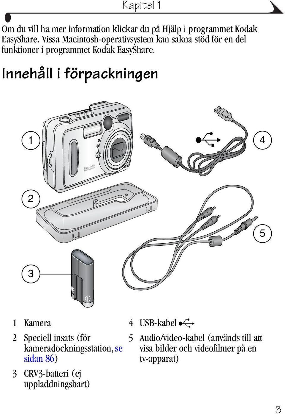 Innehåll i förpackningen 1 4 2 5 3 1 Kamera 4 USB-kabel 2 Speciell insats (för kameradockningsstation, se