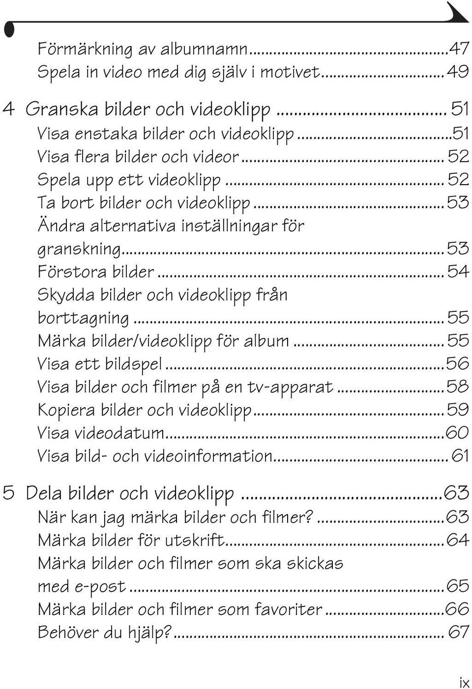 .. 55 Märka bilder/videoklipp för album... 55 Visa ett bildspel...56 Visa bilder och filmer på en tv-apparat...58 Kopiera bilder och videoklipp...59 Visa videodatum...60 Visa bild- och videoinformation.