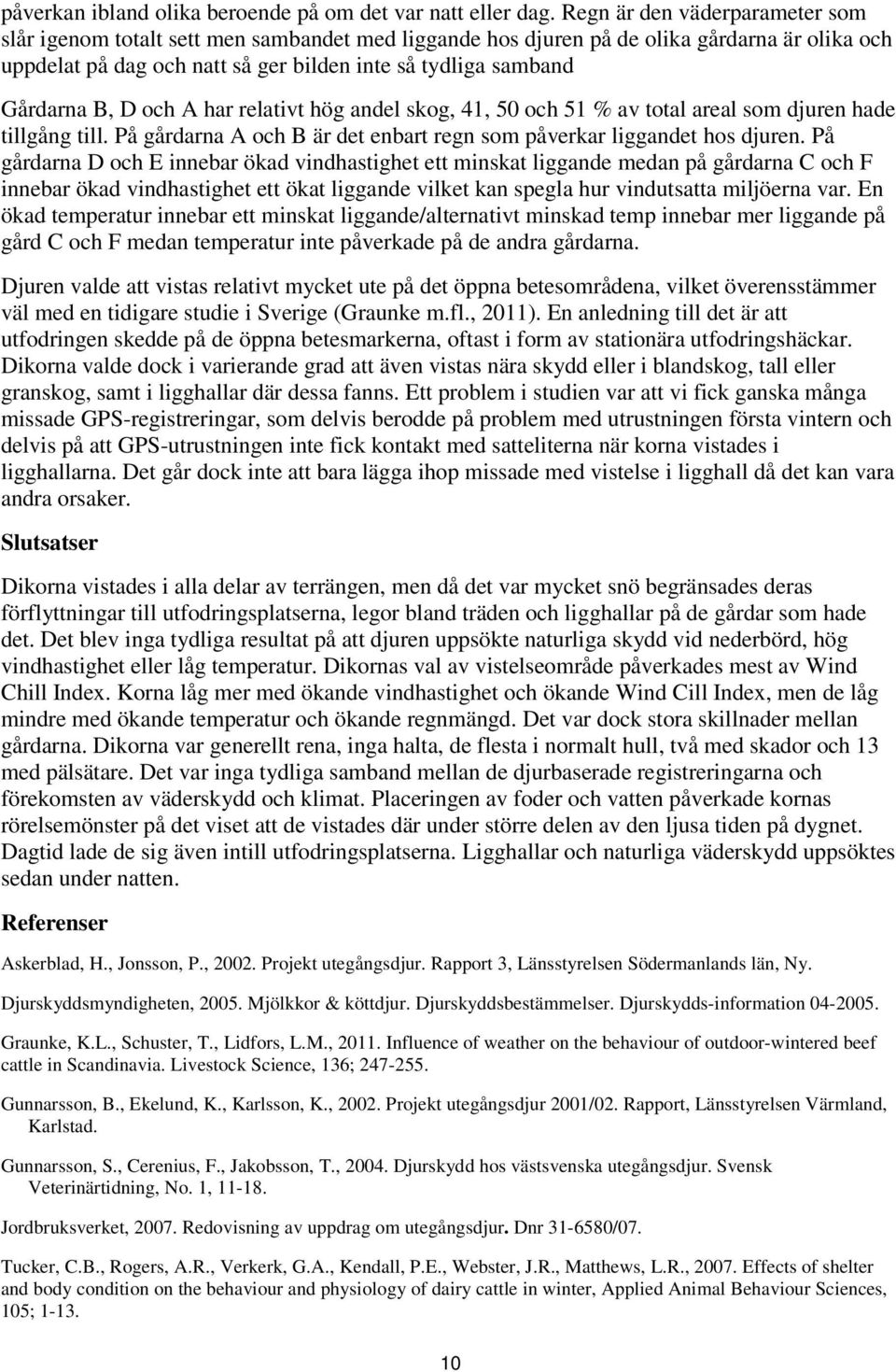 B, D och A har relativt hög andel skog, 41, 50 och 51 % av total areal som djuren hade tillgång till. På gårdarna A och B är det enbart regn som påverkar liggandet hos djuren.