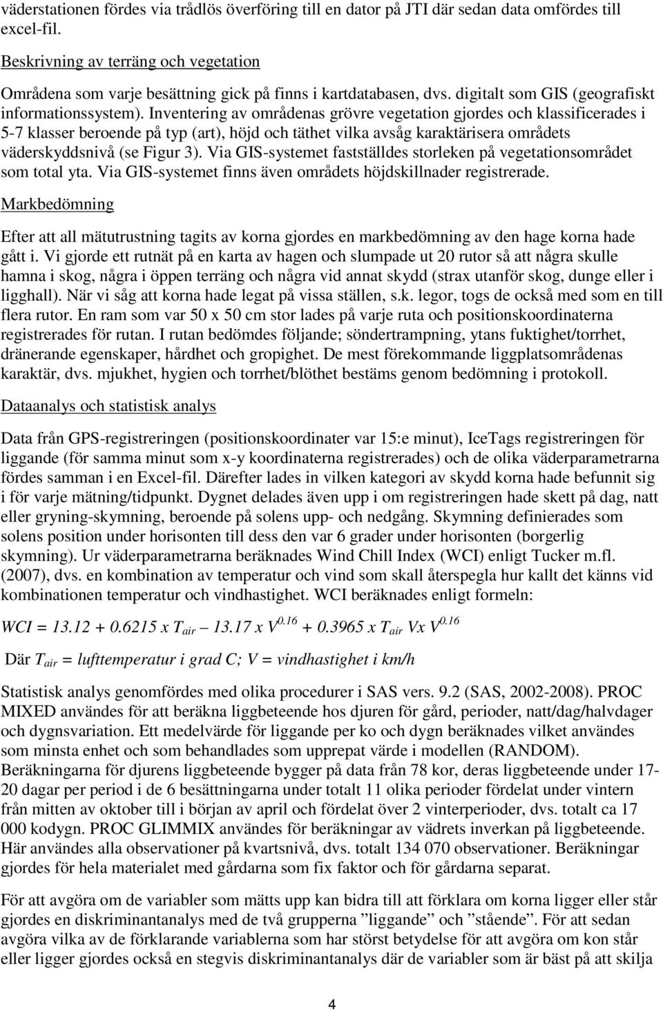 Inventering av områdenas grövre vegetation gjordes och klassificerades i 5-7 klasser beroende på typ (art), höjd och täthet vilka avsåg karaktärisera områdets väderskyddsnivå (se Figur 3).