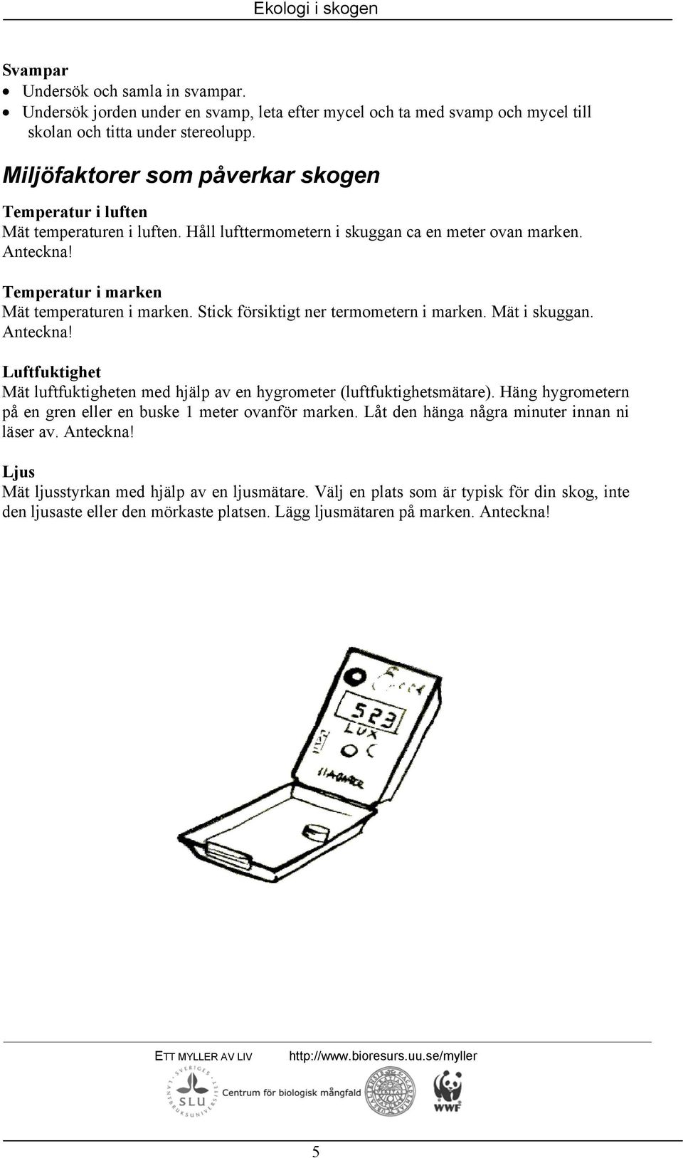 Stick försiktigt ner termometern i marken. Mät i skuggan. Anteckna! Luftfuktighet Mät luftfuktigheten med hjälp av en hygrometer (luftfuktighetsmätare).