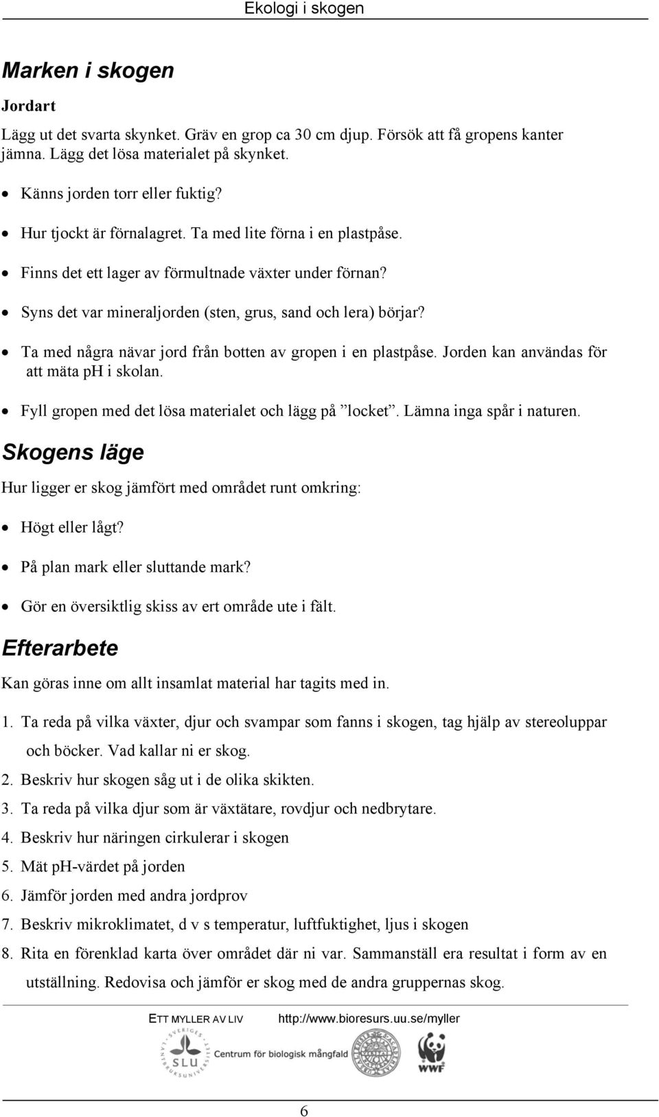 Ta med några nävar jord från botten av gropen i en plastpåse. Jorden kan användas för att mäta ph i skolan. Fyll gropen med det lösa materialet och lägg på locket. Lämna inga spår i naturen.