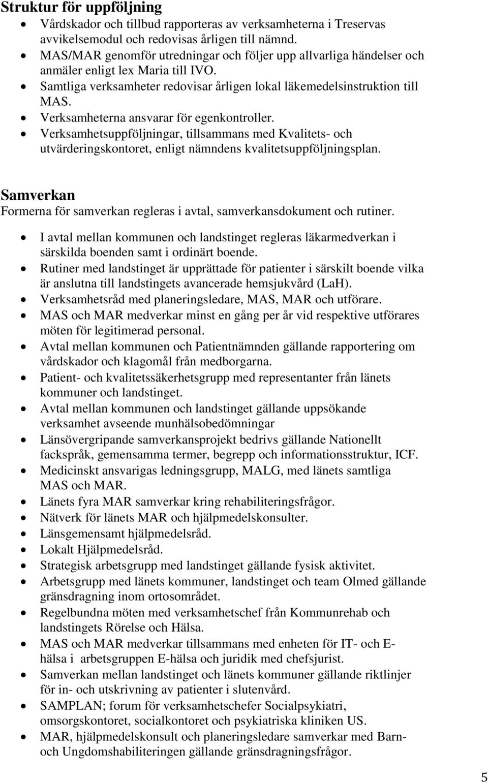 Verksamheterna ansvarar för egenkontroller. Verksamhetsuppföljningar, tillsammans med Kvalitets- och utvärderingskontoret, enligt nämndens kvalitetsuppföljningsplan.