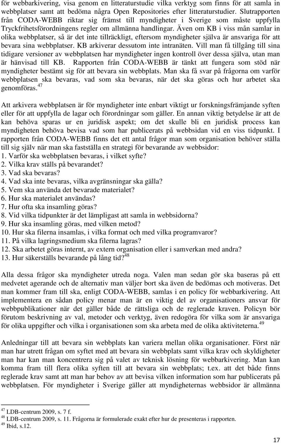 Även om KB i viss mån samlar in olika webbplatser, så är det inte tillräckligt, eftersom myndigheter själva är ansvariga för att bevara sina webbplatser. KB arkiverar dessutom inte intranäten.